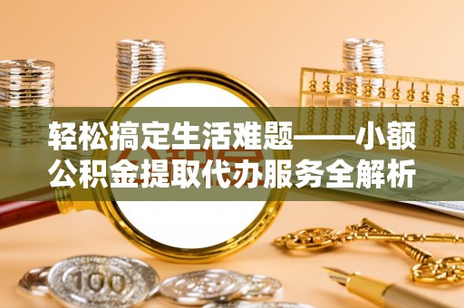 双牌轻松搞定生活难题——小额公积金提取代办服务全解析