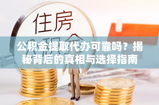双牌公积金提取代办可靠吗？揭秘背后的真相与选择指南
