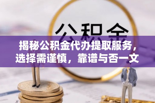 双牌揭秘公积金代办提取服务，选择需谨慎，靠谱与否一文详解