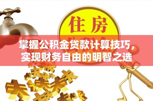 双牌掌握公积金贷款计算技巧，实现财务自由的明智之选