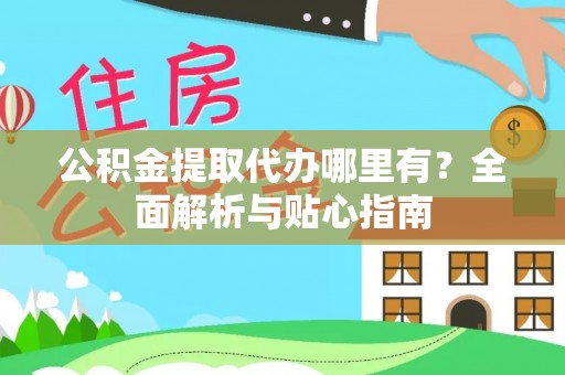 双牌公积金提取代办哪里有？全面解析与贴心指南