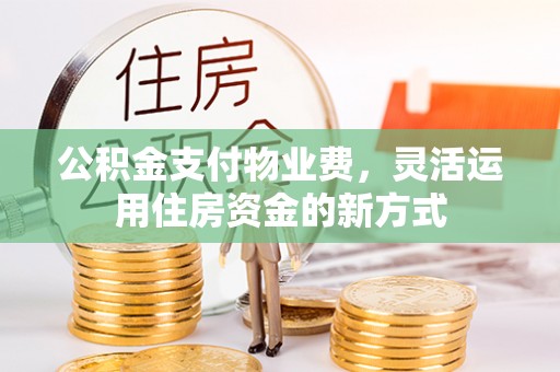 双牌公积金支付物业费，灵活运用住房资金的新方式
