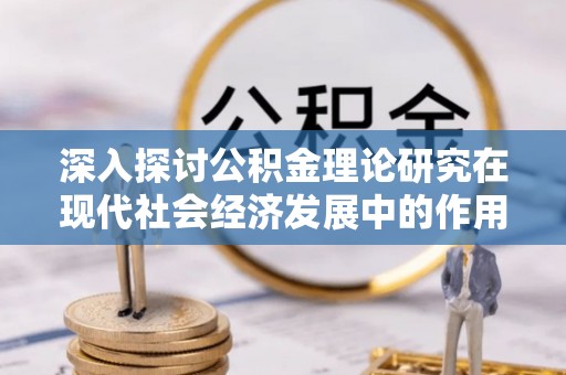 双牌深入探讨公积金理论研究在现代社会经济发展中的作用与前景