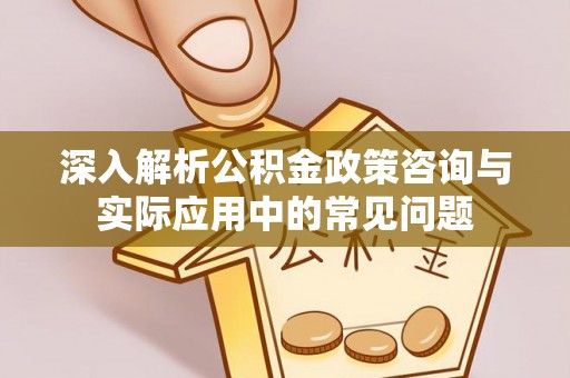 双牌深入解析公积金政策咨询与实际应用中的常见问题
