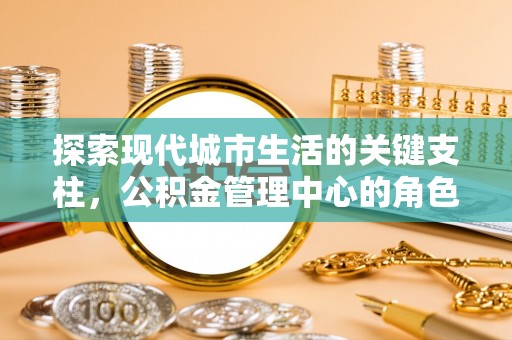 双牌探索现代城市生活的关键支柱，公积金管理中心的角色与影响
