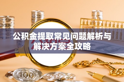 双牌公积金提取常见问题解析与解决方案全攻略