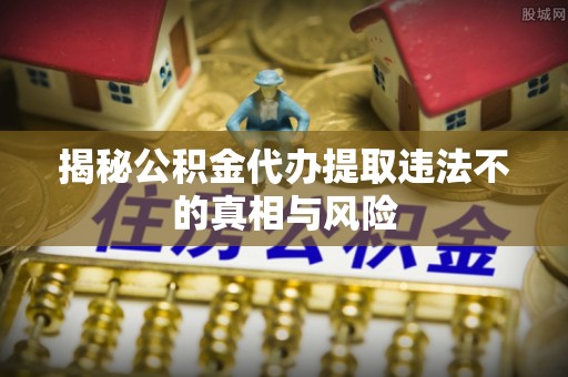 双牌揭秘公积金代办提取违法不的真相与风险