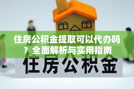 双牌住房公积金提取可以代办吗？全面解析与实用指南