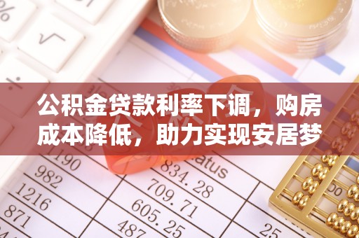 双牌公积金贷款利率下调，购房成本降低，助力实现安居梦