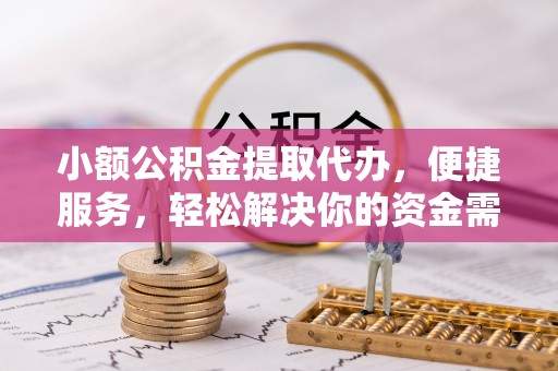 双牌小额公积金提取代办，便捷服务，轻松解决你的资金需求