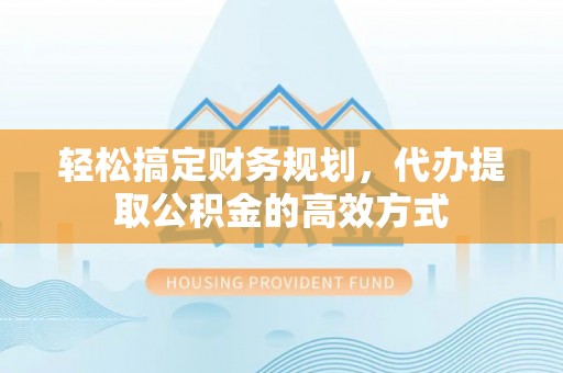 双牌轻松搞定财务规划，代办提取公积金的高效方式