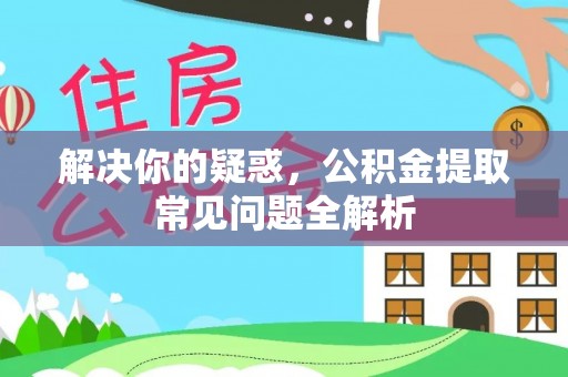 双牌解决你的疑惑，公积金提取常见问题全解析