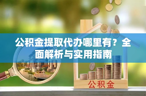 双牌公积金提取代办哪里有？全面解析与实用指南