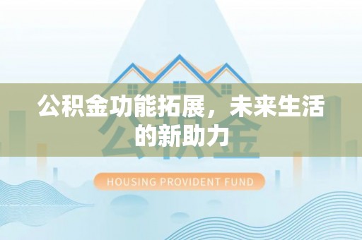 双牌公积金功能拓展，未来生活的新助力