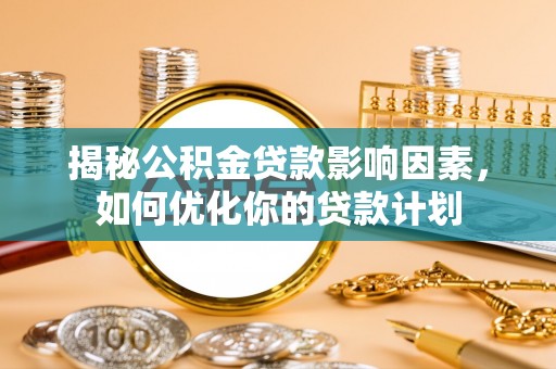 双牌揭秘公积金贷款影响因素，如何优化你的贷款计划