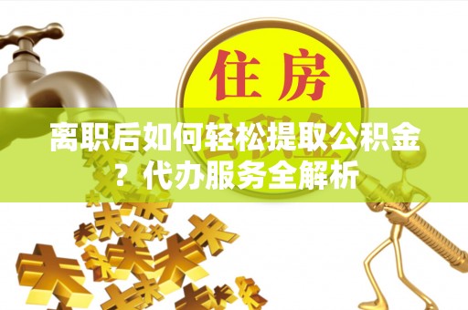 双牌离职后如何轻松提取公积金？代办服务全解析