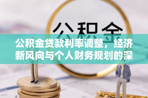 双牌公积金贷款利率调整，经济新风向与个人财务规划的深远影响