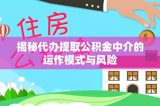 双牌揭秘代办提取公积金中介的运作模式与风险