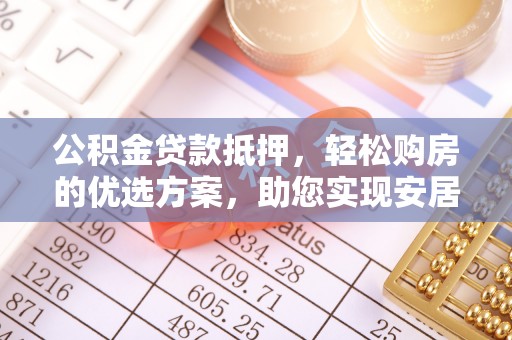 双牌公积金贷款抵押，轻松购房的优选方案，助您实现安居梦想
