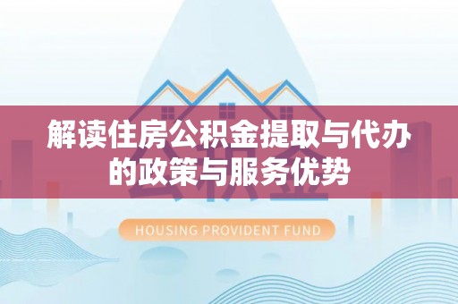 双牌解读住房公积金提取与代办的政策与服务优势
