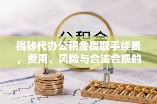 双牌揭秘代办公积金提取手续费，费用、风险与合法合规的全解析