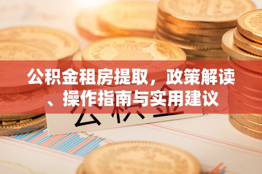 双牌公积金租房提取，政策解读、操作指南与实用建议