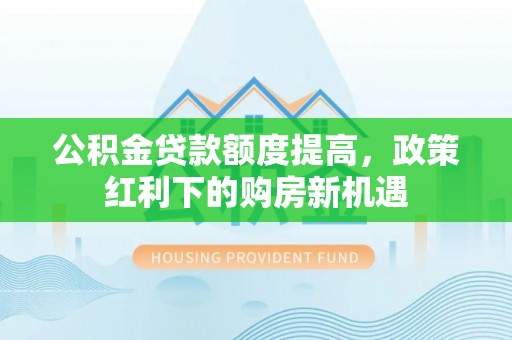 双牌公积金贷款额度提高，政策红利下的购房新机遇