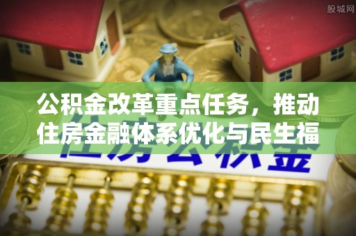 双牌公积金改革重点任务，推动住房金融体系优化与民生福祉提升
