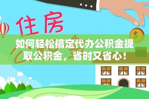 双牌如何轻松搞定代办公积金提取公积金，省时又省心！