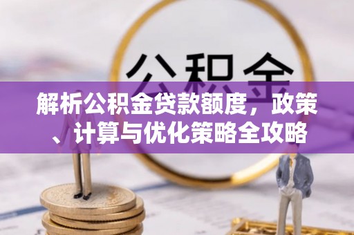 双牌解析公积金贷款额度，政策、计算与优化策略全攻略