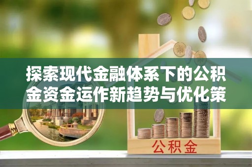 双牌探索现代金融体系下的公积金资金运作新趋势与优化策略