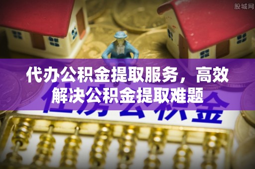 双牌代办公积金提取服务，高效解决公积金提取难题