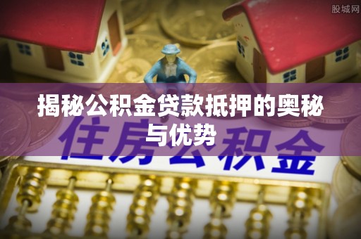 双牌揭秘公积金贷款抵押的奥秘与优势