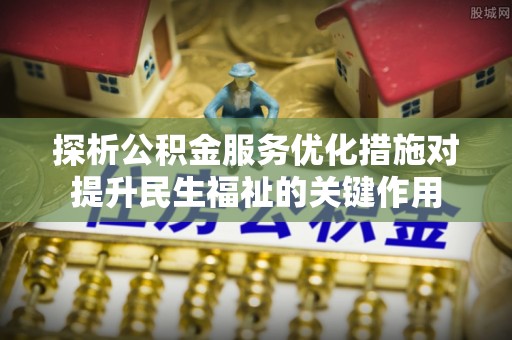 双牌探析公积金服务优化措施对提升民生福祉的关键作用