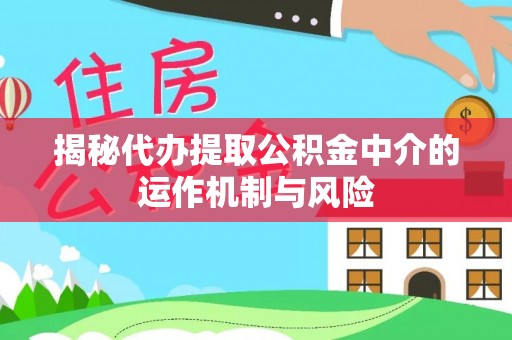 双牌揭秘代办提取公积金中介的运作机制与风险