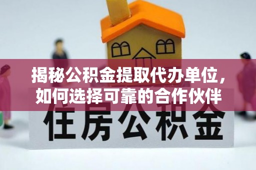双牌揭秘公积金提取代办单位，如何选择可靠的合作伙伴