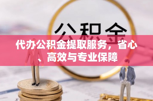 双牌代办公积金提取服务，省心、高效与专业保障