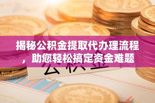 双牌揭秘公积金提取代办理流程，助您轻松搞定资金难题