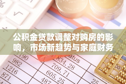 双牌公积金贷款调整对购房的影响，市场新趋势与家庭财务规划