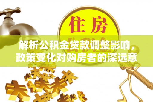 双牌解析公积金贷款调整影响，政策变化对购房者的深远意义