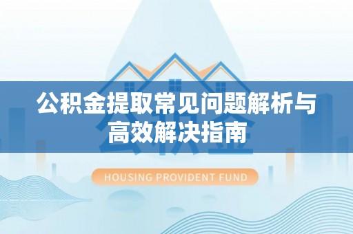 双牌公积金提取常见问题解析与高效解决指南