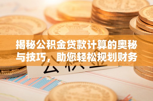 双牌揭秘公积金贷款计算的奥秘与技巧，助您轻松规划财务未来