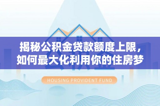 双牌揭秘公积金贷款额度上限，如何最大化利用你的住房梦想资金？