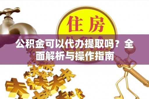 双牌公积金可以代办提取吗？全面解析与操作指南