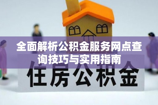 双牌全面解析公积金服务网点查询技巧与实用指南