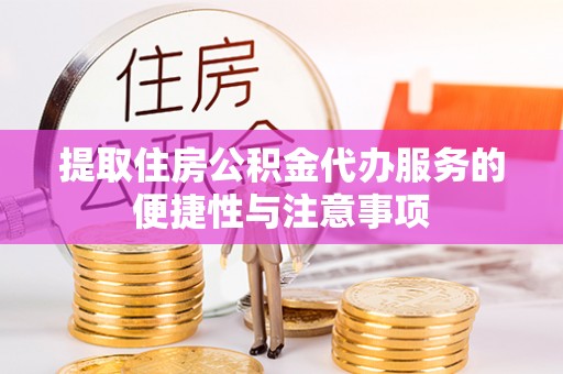 双牌提取住房公积金代办服务的便捷性与注意事项