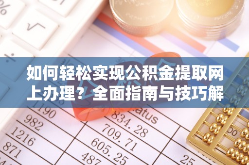 双牌如何轻松实现公积金提取网上办理？全面指南与技巧解析