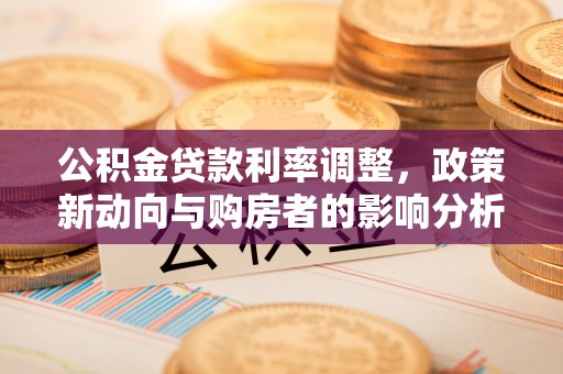 双牌公积金贷款利率调整，政策新动向与购房者的影响分析
