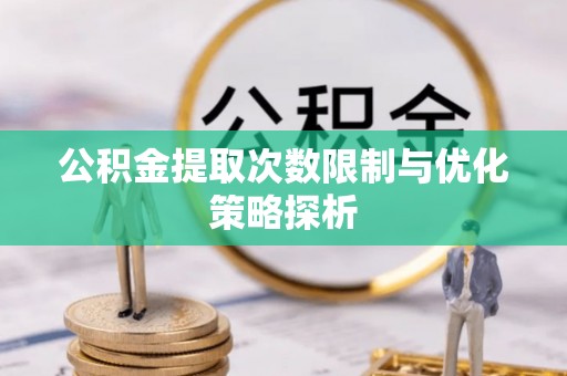 双牌公积金提取次数限制与优化策略探析