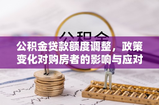 双牌公积金贷款额度调整，政策变化对购房者的影响与应对策略